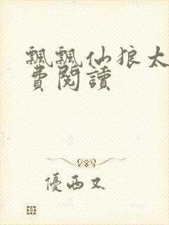 飘飘仙狼太郎免费阅读