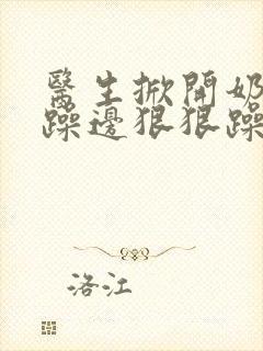 医生掀开奶罩边躁边狠狠躁视频