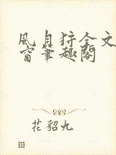 风月狩全文无弹窗笔趣阁