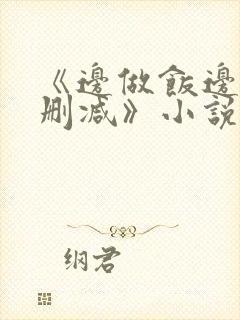 《边做饭边躁无删减》小说