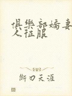 俱乐部娇妻被黑人征服