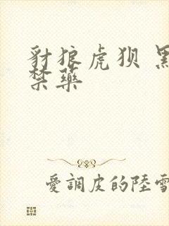 豺狼虎狈 黑色禁药