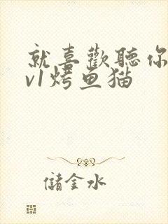 就喜欢听你叫1v1烤鱼猫