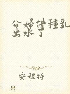 公妇借种乱h日出水了封面