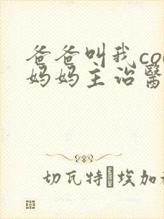 爸爸叫我cod妈妈主治医生朗读