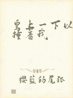 皇上一下以下的撞着我