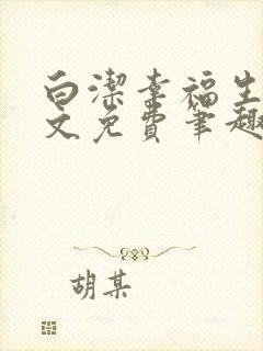 白洁幸福生活全文免费笔趣阁阅读