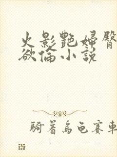 火影艳妇臀荡乳欲伦小说