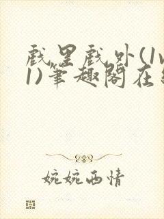 戏里戏外(1v1)笔趣阁在线阅读一叶孤舟