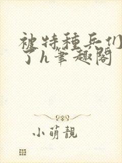 被特种兵们肉晕了h笔趣阁