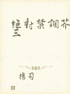 绝对禁锢芥末三三