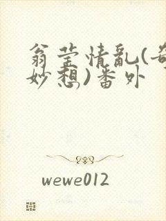 翁莹情乱(奇思妙想)番外