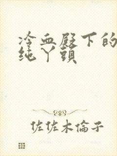 冷血殿下的独宠纯丫头