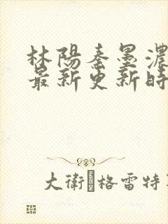 林阳秦墨浓小说最新更新时间封面