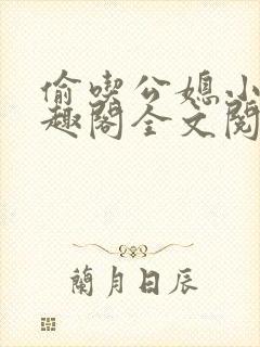 偷吃公媳小说笔趣阁全文阅读