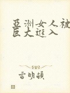 亚洲女人被黑人巨大进入