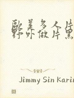 欧美多人片高潮野外做片黑人