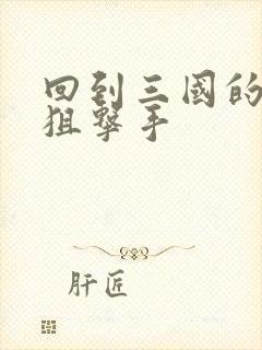 回到三国的特种狙击手