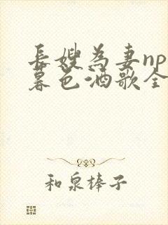 长嫂为妻npn暮色酒歌全文免费阅读笔趣阁