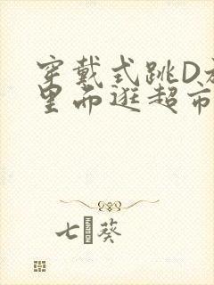 穿戴式跳D放在里面逛超市作文