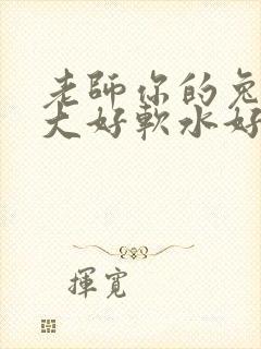 老师你的兔子好大好软水好多