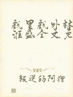 戏里戏外林栀季淮盛全文免费阅读笔趣阁封面