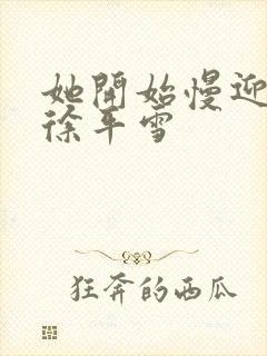 她开始慢迎迎合徐平雪