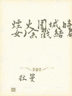 烟火围城时(父女)余戳结局