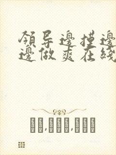 领导边摸边吃奶边做爽在线观看