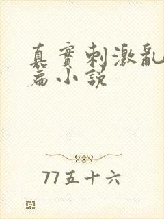 真实刺激乱13篇小说