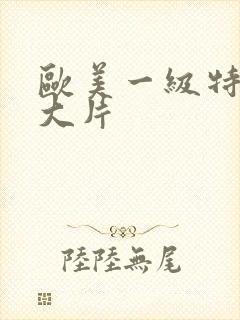 欧美一级特黄a大片