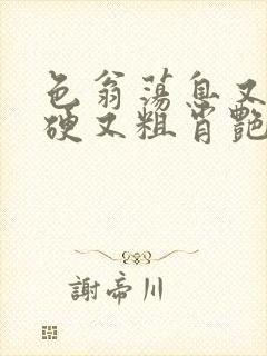 色翁荡息又大又硬又粗肖艳