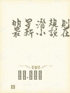 明星潜规则之皇最新小说在线阅读全文