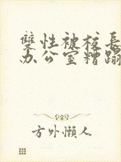 双性被校长抱进办公室糟蹋