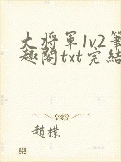 大将军1v2笔趣阁txt完结