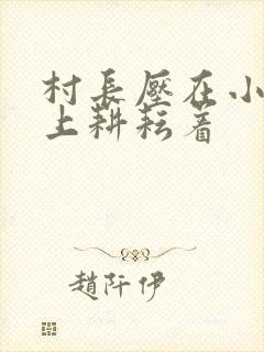 村长压在小萍身上耕耘着封面