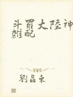 斗罗大陆神界大杂配