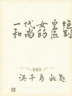 一代女皇绝版与和尚的区别