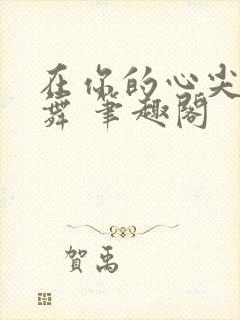 在你的心尖上起舞 笔趣阁