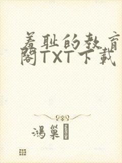 羞耻的教育笔趣阁TXT下载