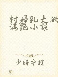 村妇乳大欲乡村满艳小说