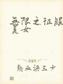 无限之征服天下美女
