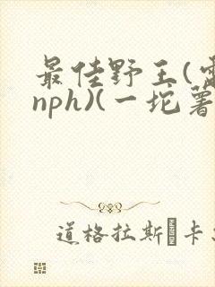 最佳野王(电竞nph)(一坨薯饼)_