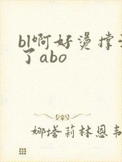 bl啊好烫撑满了abo