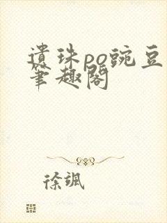 遗珠po豌豆荚笔趣阁