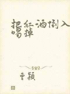 把红酒倒入b里喝掉