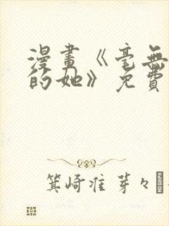 漫画《毫无保留的她》免费阅读