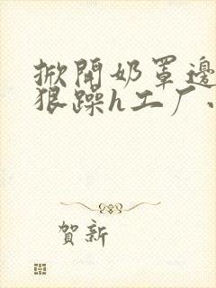 掀开奶罩边躁狠狠躁h工厂小说