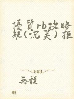 优质rb攻略系统(沉芙) 拒绝改写