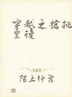 穿越之枪挑长孙皇后